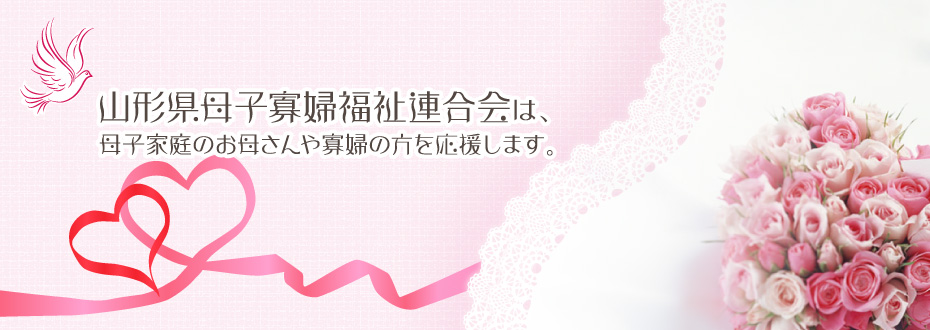 山形県母子寡婦福祉連合会は母子家庭のお母さんや寡婦の方を応援します。